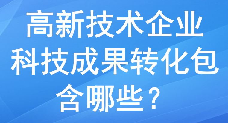 高新技术企业里的科技成果转化包含哪些？