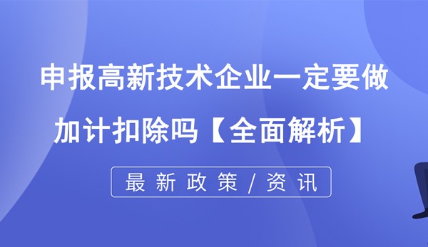 申报高新技术企业一定要做加计扣除吗