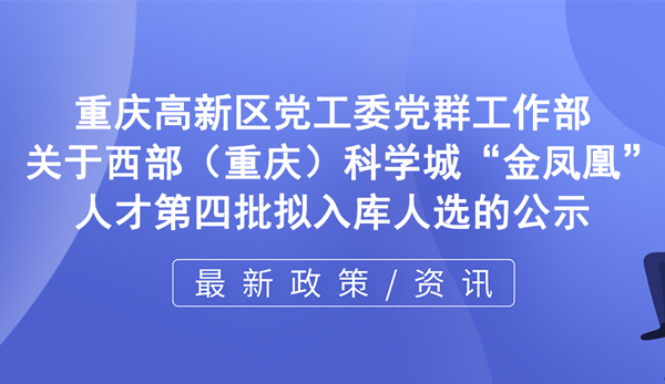 关于西部（重庆）科学城“金凤凰”人才第四批拟入库人选的公示