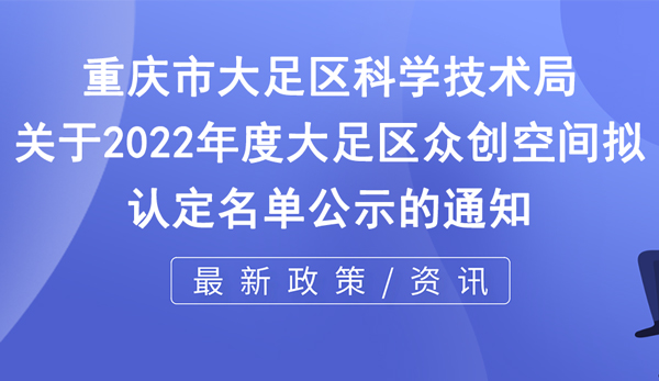 关于2022年度大足区众创空间拟认定名单公示的通知