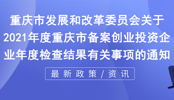 关于2021年度重庆市备案创业投资企业年度检查结果有关事项的通知