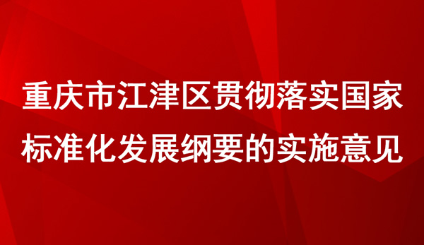 江津区贯彻落实国家标准化发展纲要的实施意见