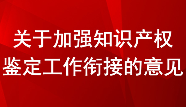 关于加强知识产权鉴定工作衔接的意见