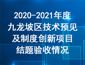 2020-2021年度九龙坡区技术预见及制度创新项目结题验收情况