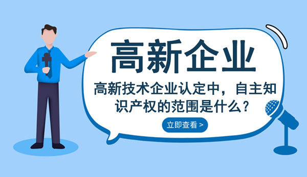 高新技术企业认定自主知识产权的范围是什么