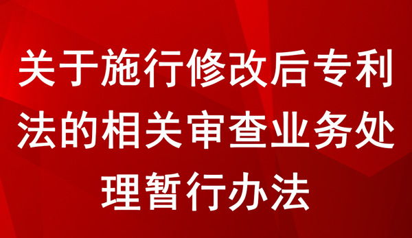 关于施行修改后专利法的相关审查业务处理暂行办法