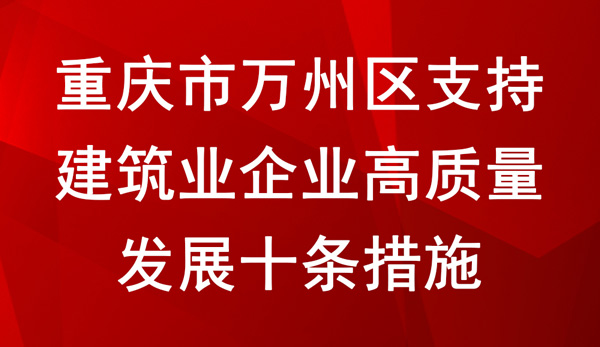 重庆市万州区支持建筑业企业高质量发展十条措施